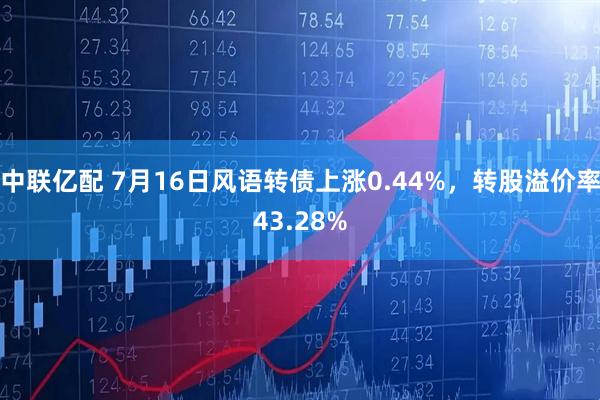中联亿配 7月16日风语转债上涨0.44%，转股溢价率43.28%