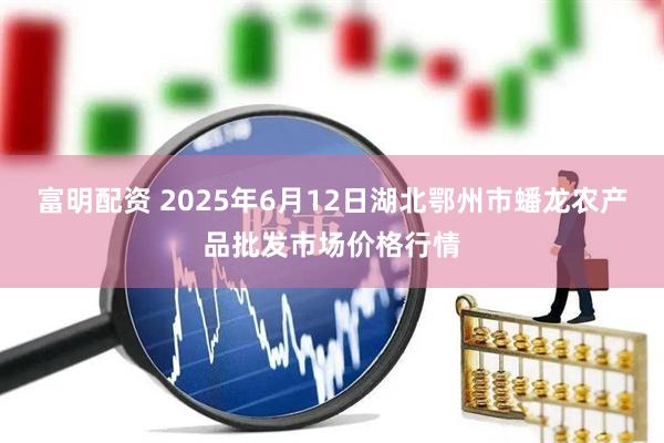 富明配资 2025年6月12日湖北鄂州市蟠龙农产品批发市场价格行情