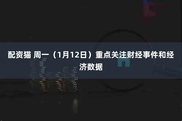 配资猫 周一（1月12日）重点关注财经事件和经济数据